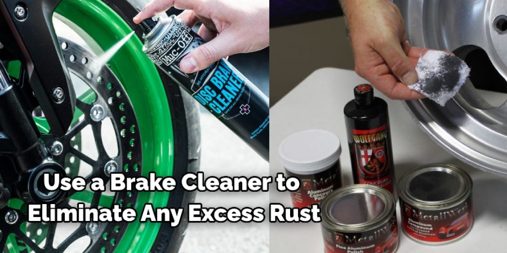 use a brake cleaner to eliminate any excess rust