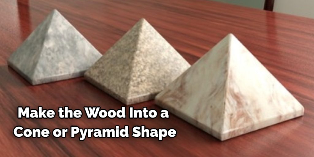 Make the Wood Into a  Cone or Pyramid Shape