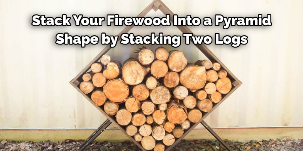 Stack Your Firewood Into a Pyramid  Shape by Stacking Two Logs 