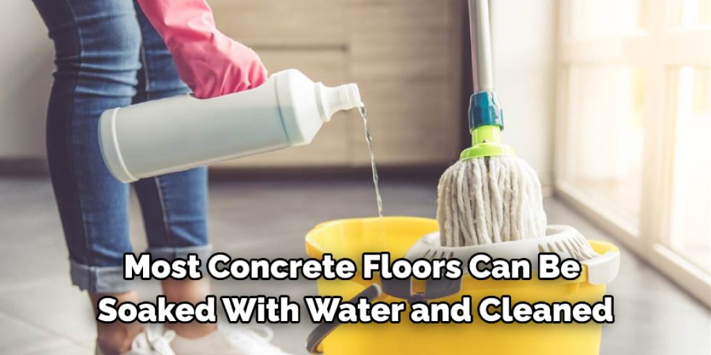 Most Concrete Floors Can Be  Soaked With Water and Cleaned