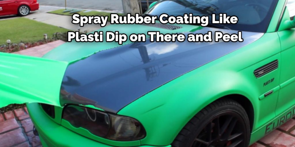 Spray Rubber Coating Like  Plasti Dip on There and Peel 