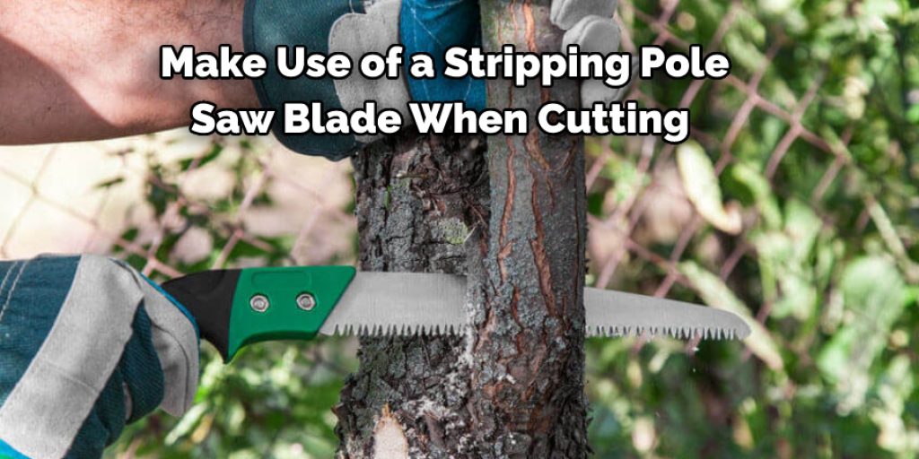  Make Use of a Stripping Pole  Saw Blade When Cutting 