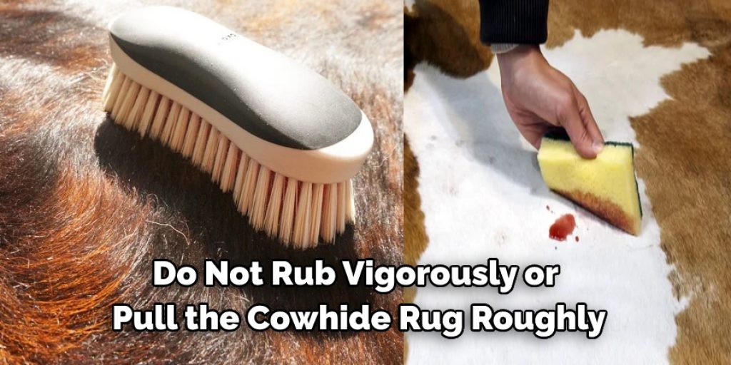 Do Not Rub Vigorously or  Pull the Cowhide Rug Roughly