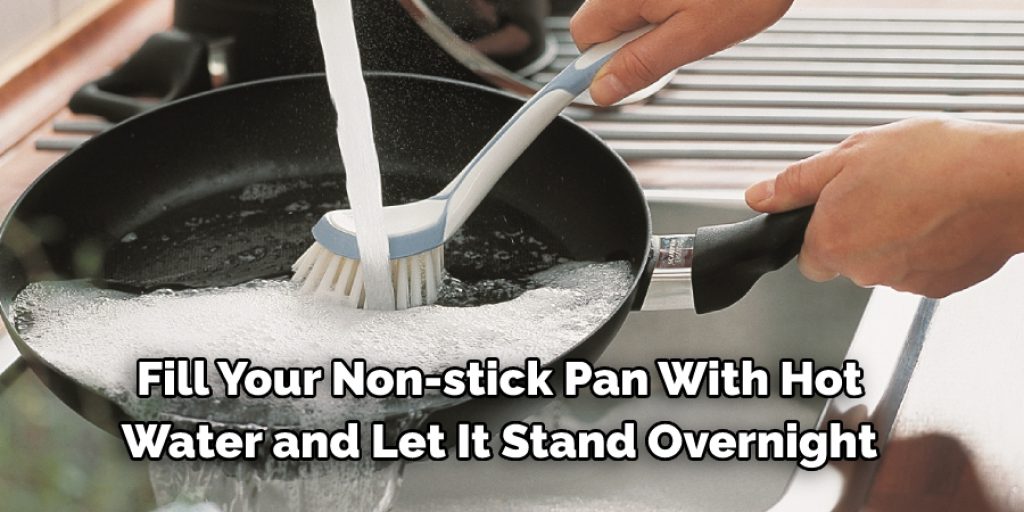  Fill Your Non-stick Pan With Hot  Water and Let It Stand Overnight
