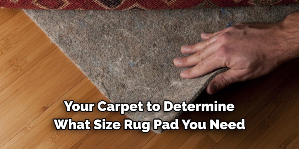  Your Carpet to Determine  What Size Rug Pad You Need
