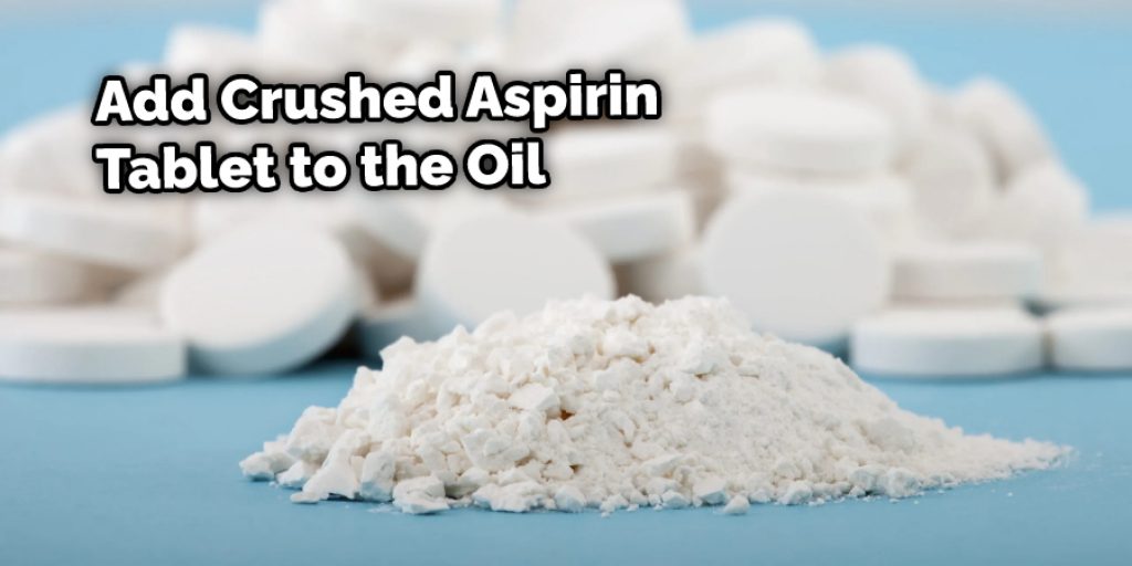 Add Crushed Aspirin Tablet to the Oil