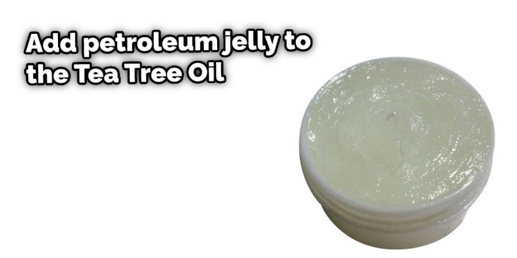 Add petroleum jelly to the Tea Tree Oil