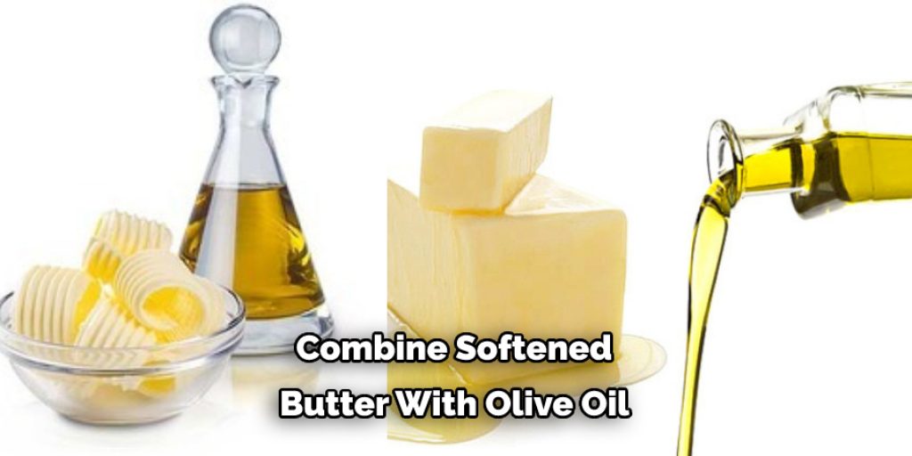 Combine Softened  Butter With Olive Oil 