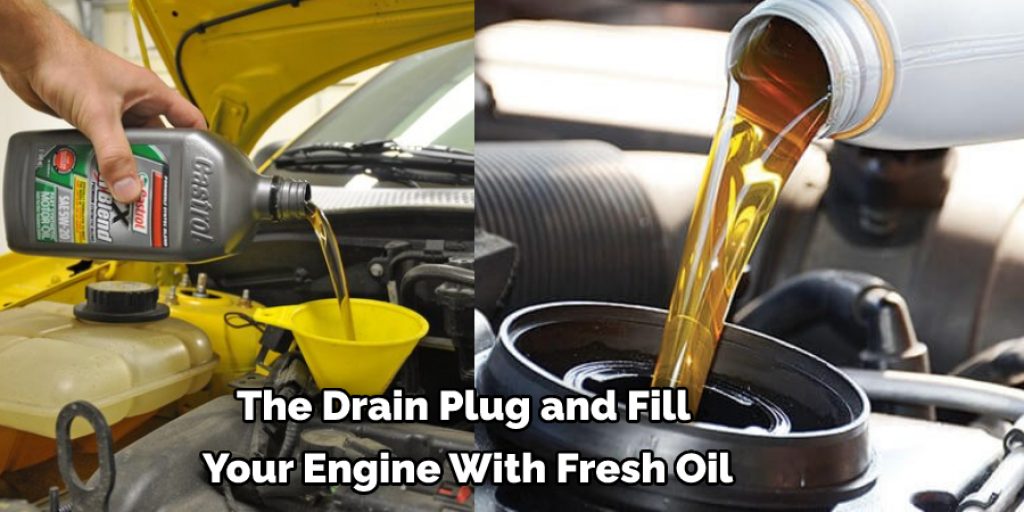 The Drain Plug and Fill  Your Engine With Fresh Oil