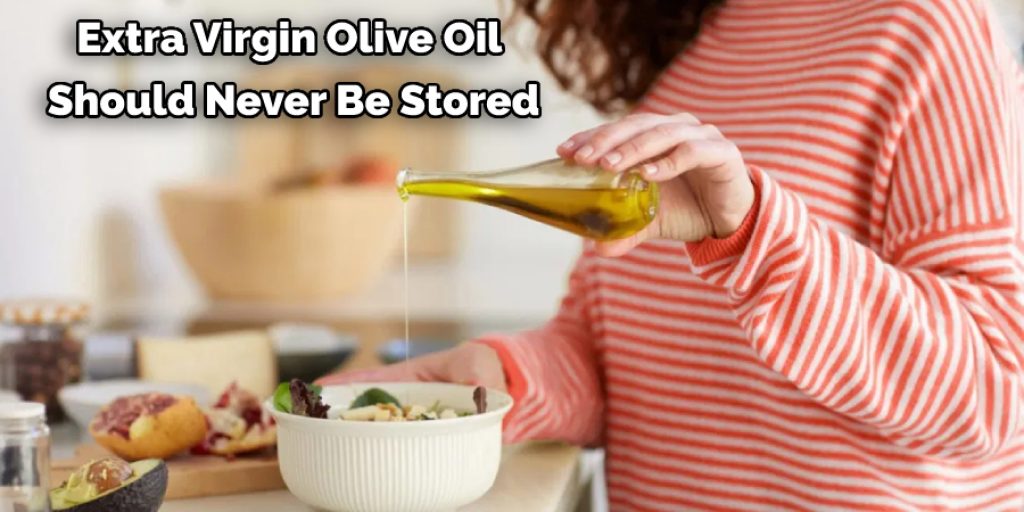 Extra Virgin Olive Oil  Should Never Be Stored