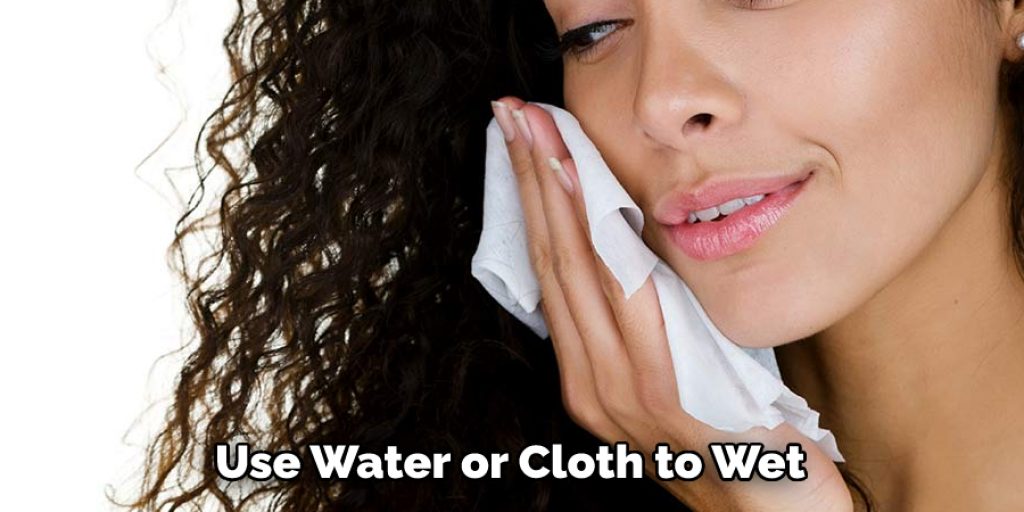 Use Water or Cloth to Wet 