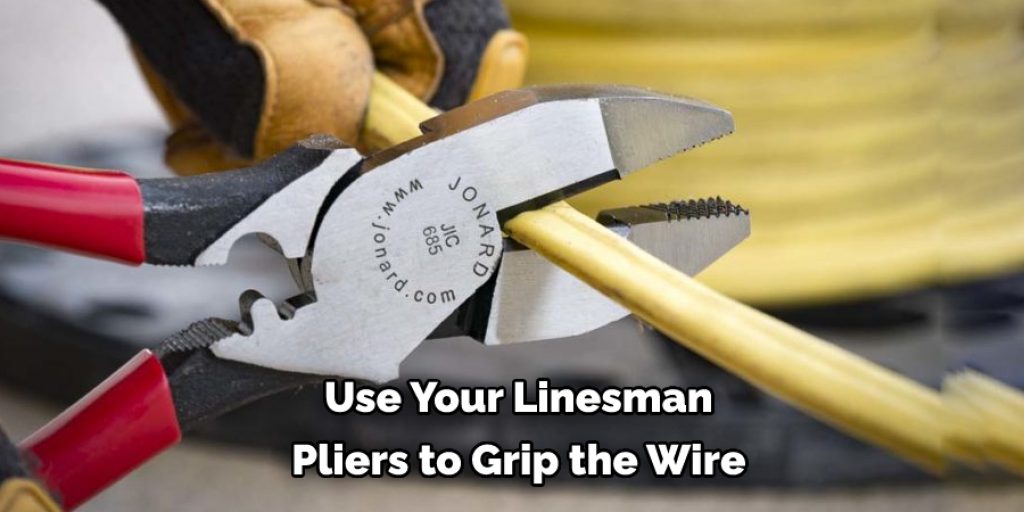 Use Your Linesman  Pliers to Grip the Wire 