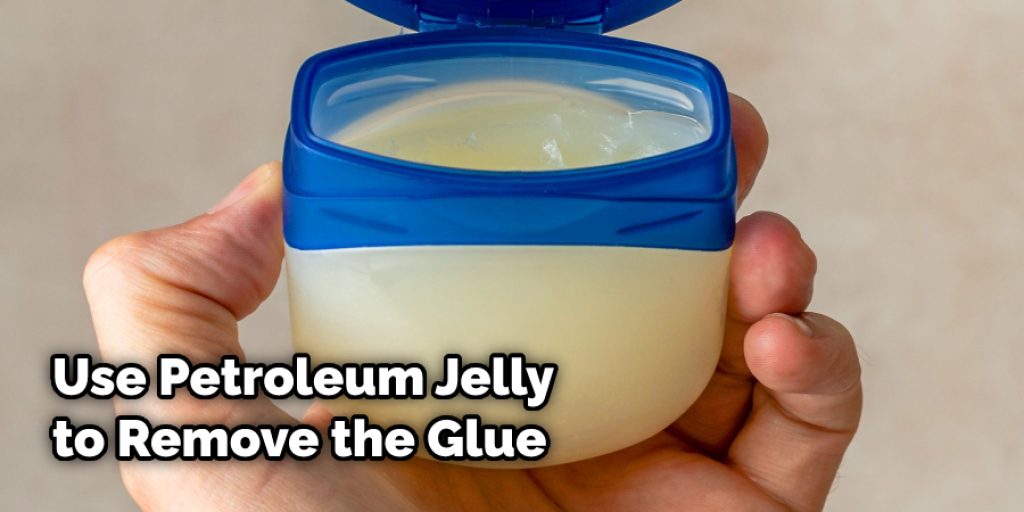 Use Petroleum Jelly to Remove the Glue