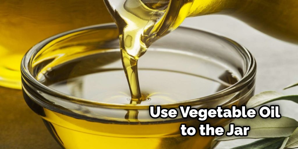 Use Vegetable Oil to the Jar