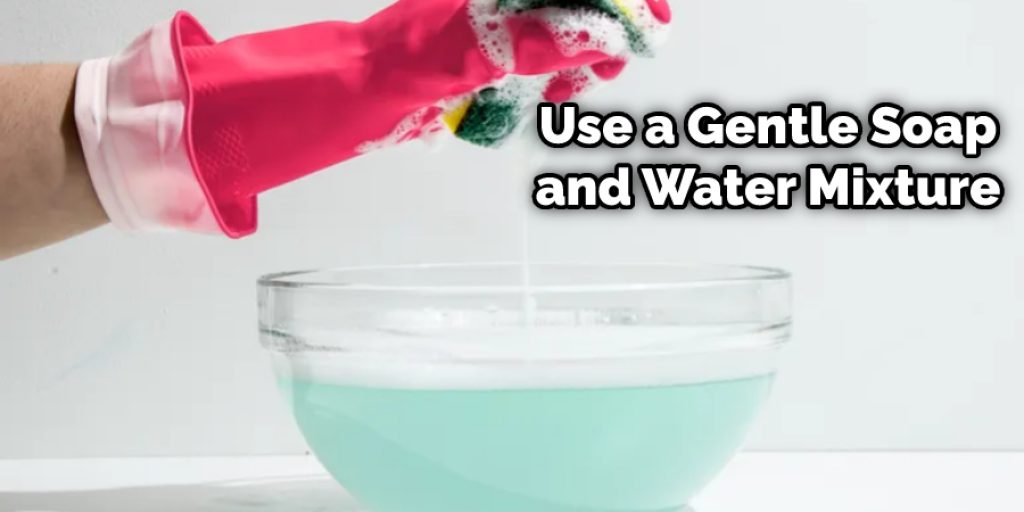Use a Gentle Soap and Water Mixture