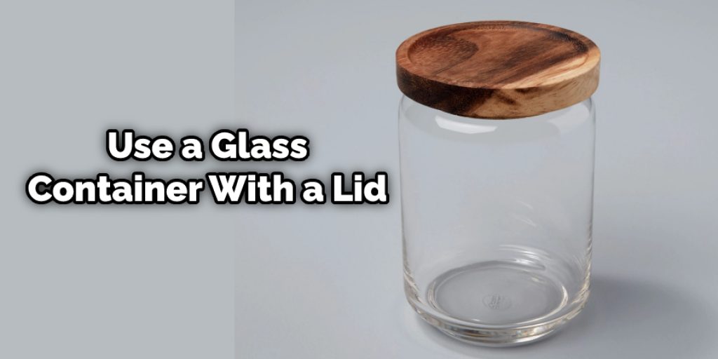 Use a Glass Container With a Lid