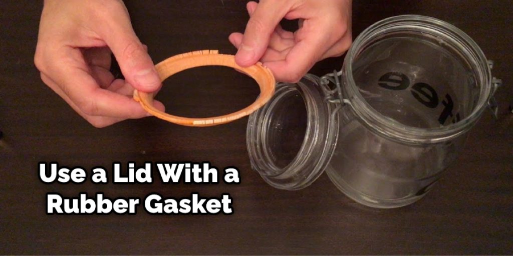 Use a Lid With a Rubber Gasket