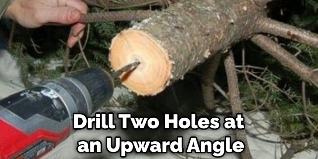 Drill Two Holes at an Upward Angle