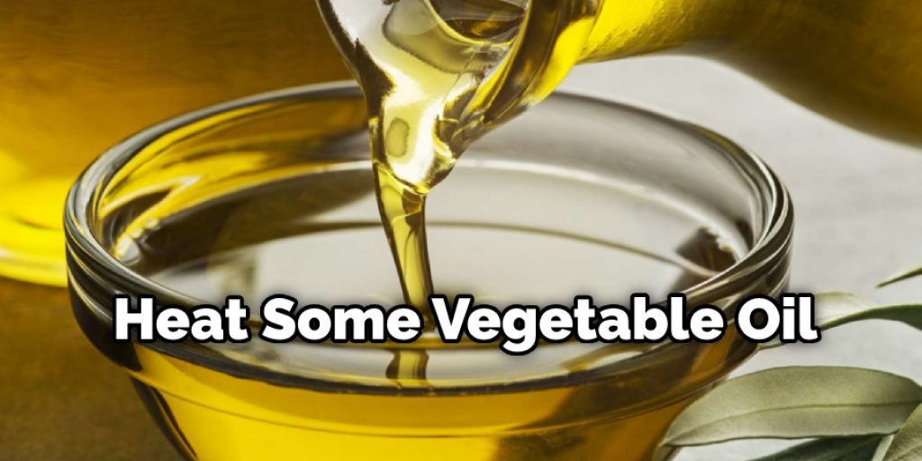 Heat Some Vegetable Oil