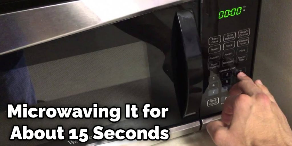 Microwaving It for About 15 Seconds
