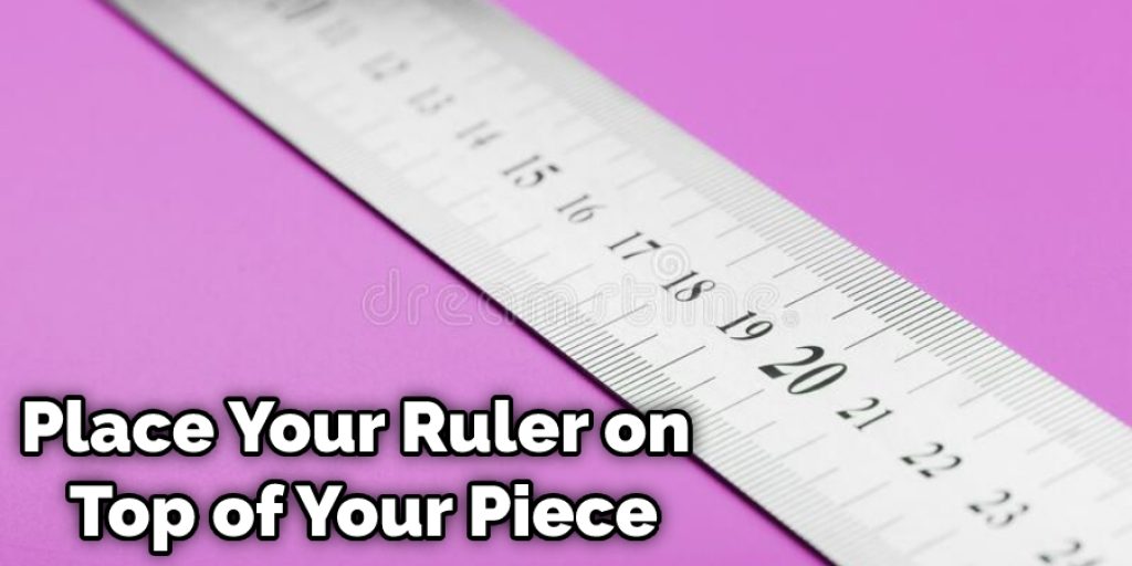 Place Your Ruler on Top of Your Piece