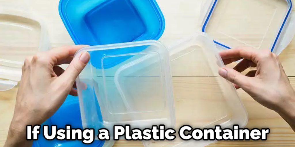 If Using a Plastic Container
