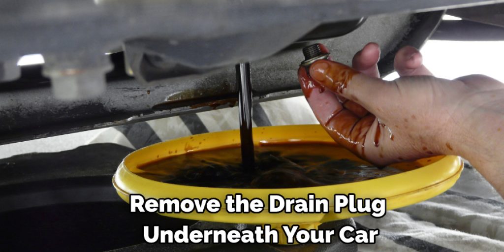 Remove the Drain Plug  Underneath Your Car