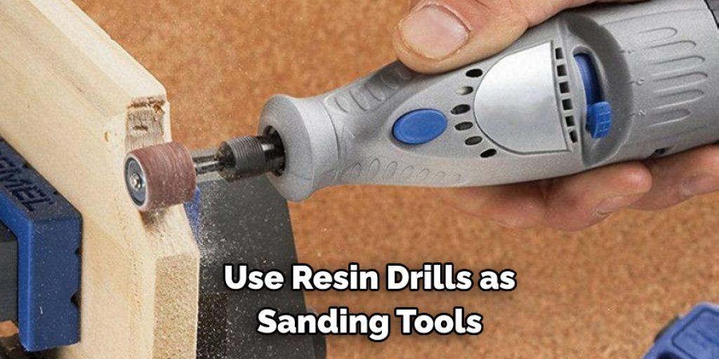  Use Resin Drills as  Sanding Tools