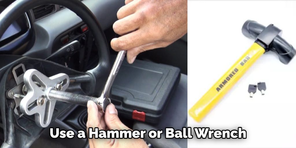 Use a Hammer or Ball Wrench