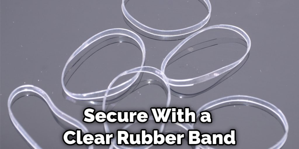 Secure With a Clear Rubber Band
