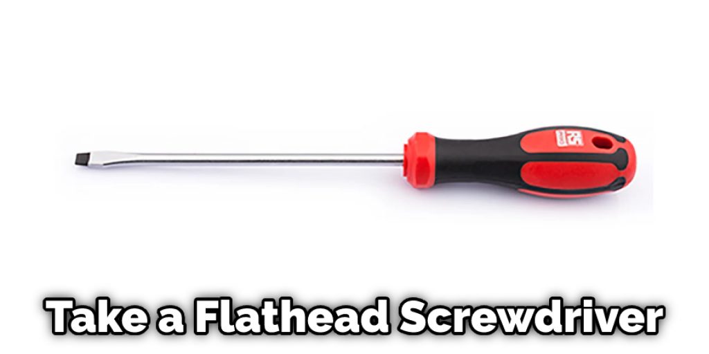 Take a Flathead ScrewdriverTake a Flathead Screwdriver