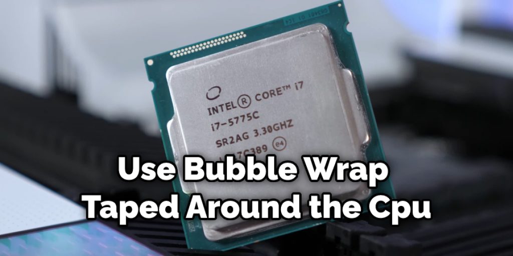Use Bubble Wrap Taped Around the Cpu
