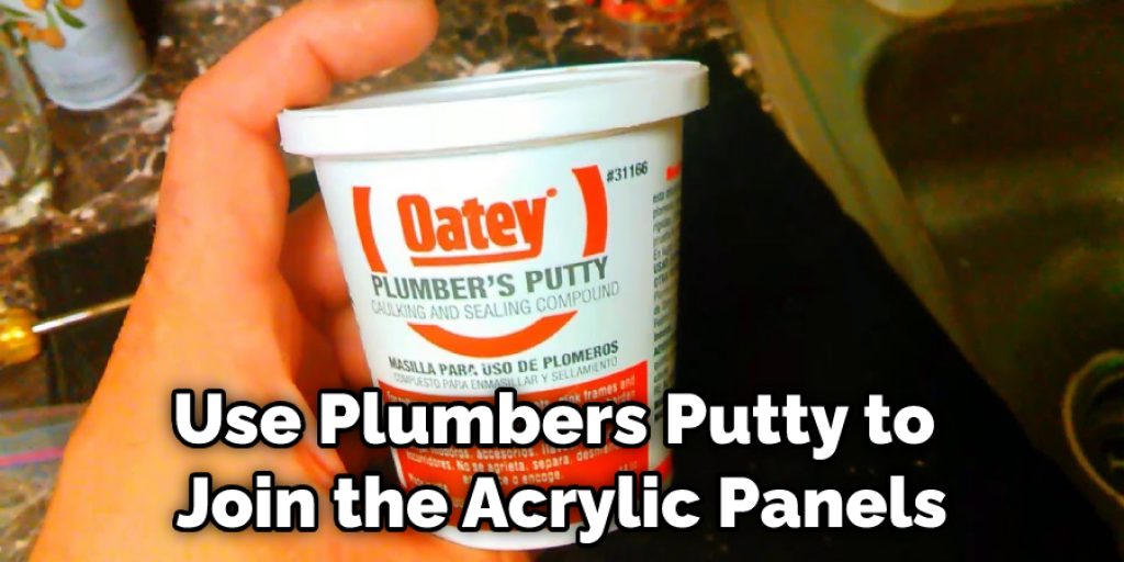 Use Plumbers Putty to Join the Acrylic Panels