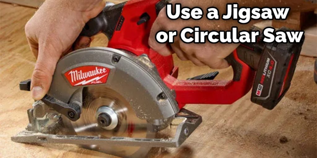 Use a Jigsaw or Circular Saw