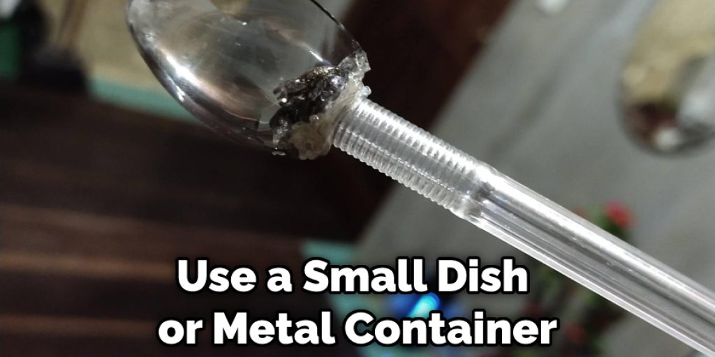 Use a Small Dish or Metal Container