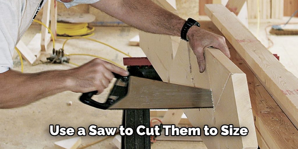 Use a Saw to Cut Them to Size