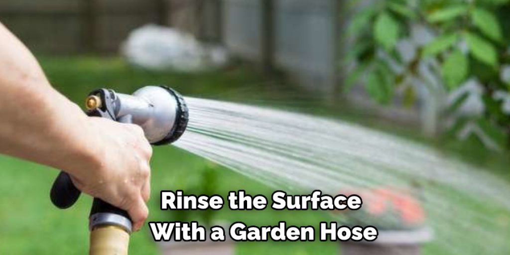 Rinse the Surface With a Garden Hose