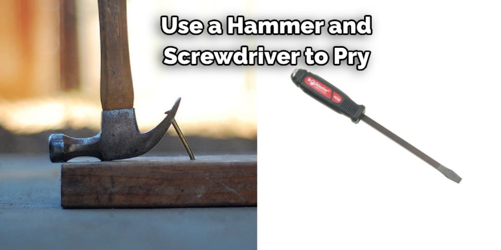 Use a Hammer and Screwdriver to Pry 