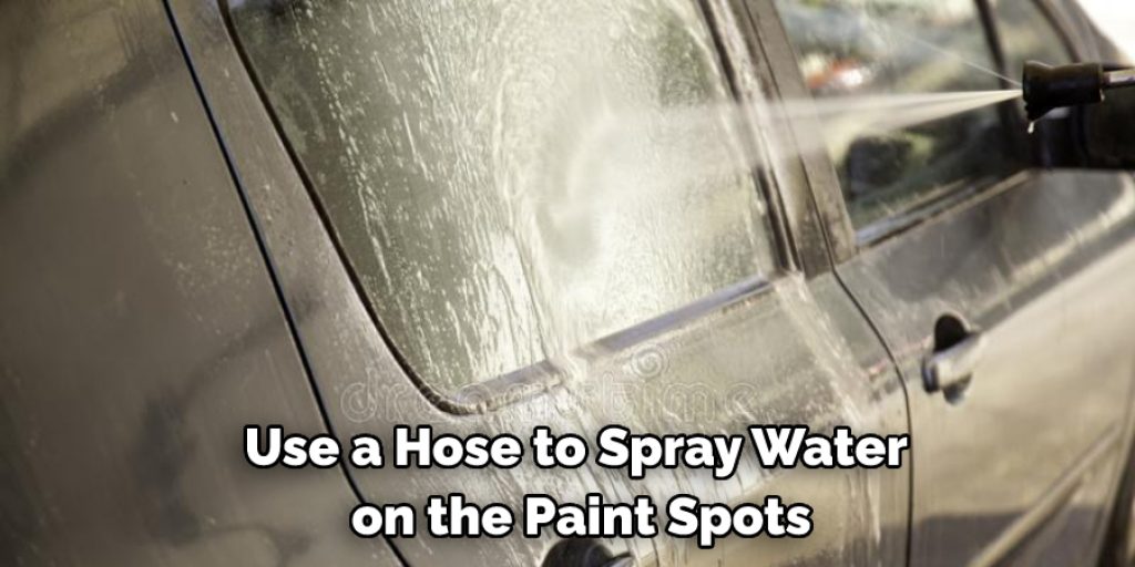 Use a Hose to Spray Water on the Paint Spots