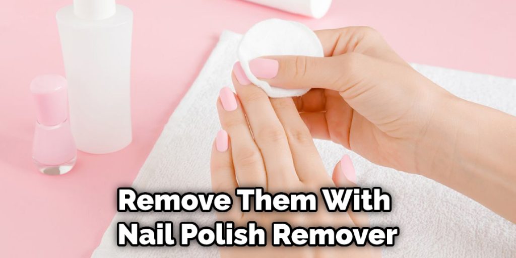 Remove Them With Nail Polish Remover