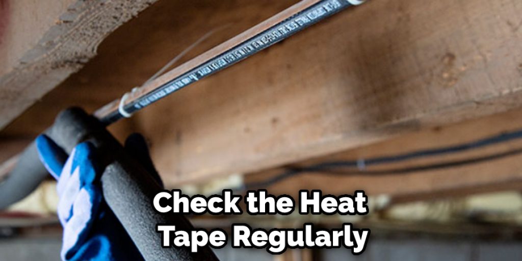 Check the Heat  Tape Regularly