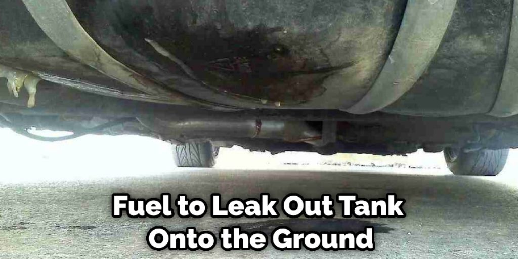 Fuel to Leak Out Tank  Onto the Ground