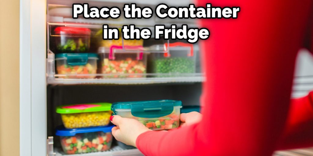 Place the Container in the Fridge
