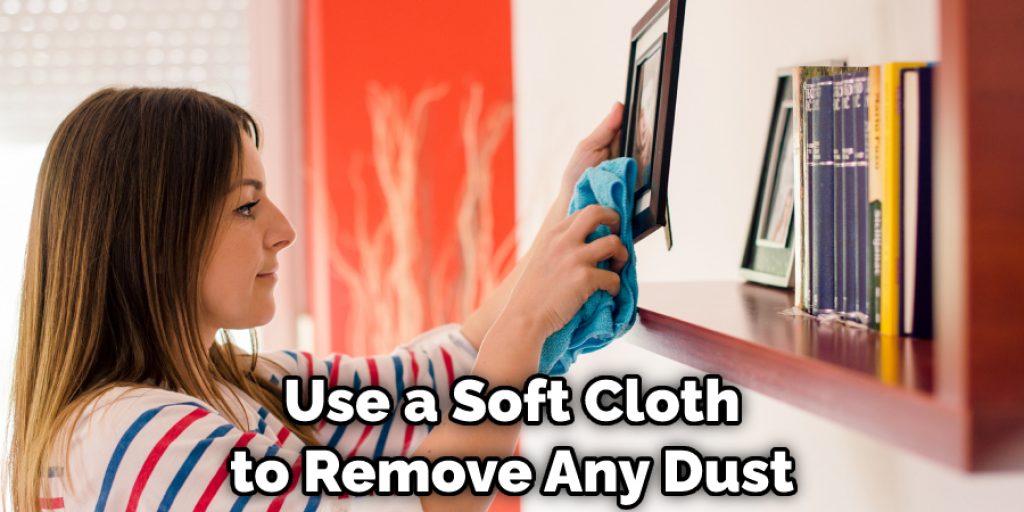 Use a Soft Cloth to Remove Any Dust