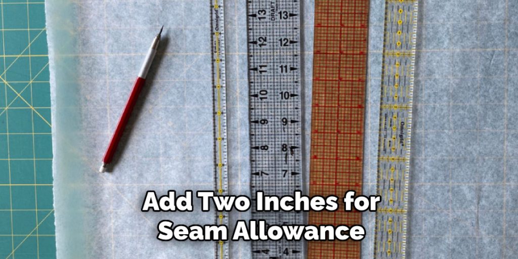 Add Two Inches for Seam Allowance