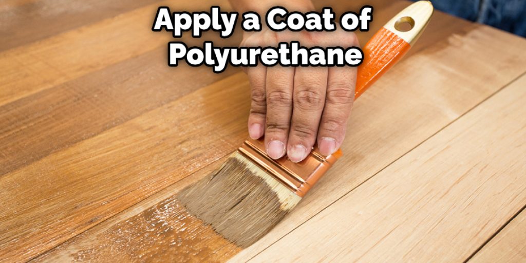Apply a Coat of  Polyurethane