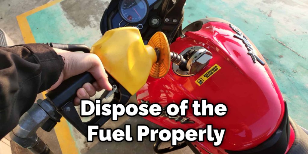 Dispose of the  Fuel Properly