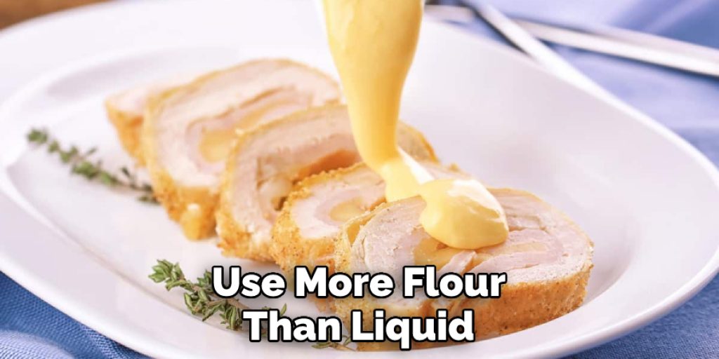 Use More Flour Than Liquid