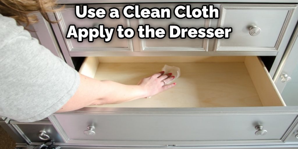 Use a Clean Cloth  Apply to the Dresser