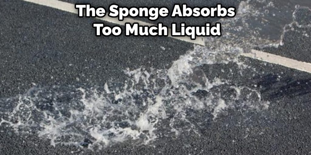 The Sponge Absorbs Too Much Liquid